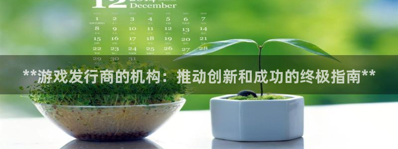 新航娱乐公司旗下艺人：**游戏发行商的机构：推动创新和成功的终极指南**