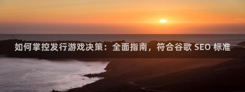 新航娱乐直开.中国手机版安卓版介绍：如何掌控发行游戏决策：全面指南，符合谷歌 SEO 标准