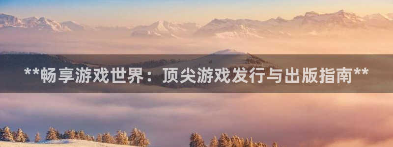 新航娱乐扣款是怎么回事：**畅享游戏世界：顶尖游戏发行与出版指南**