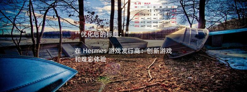 新航娱乐集团最新消息新闻：**优化后的标题：**

在 Hermes 游戏发行商：创新游戏
和难忘体验