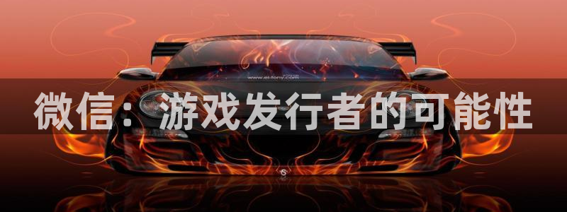 新航娱乐app最新版本更新内容介绍大全：微信：游戏发行者的可能性