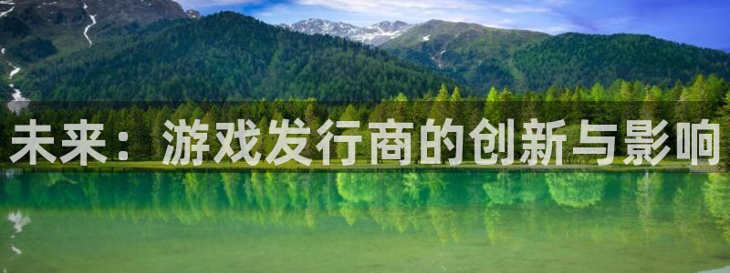 新航娱乐的创始人简介图片：未来：游戏发行商的创新与影响