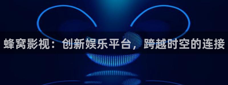 丫丫6080：蜂窝影视：创新娱乐平台，跨越时空的连接