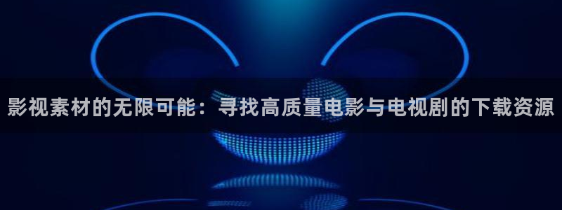 丫丫视频：影视素材的无限可能：寻找高质量电影与电视剧的下载资源